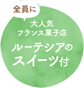 全員に　大人気フランス菓子店　ルーテシアのスイーツ付き